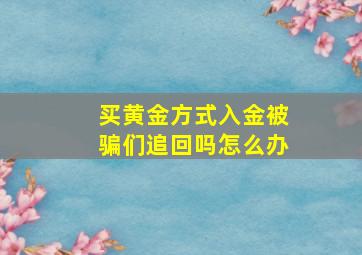 买黄金方式入金被骗们追回吗怎么办