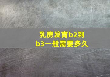 乳房发育b2到b3一般需要多久