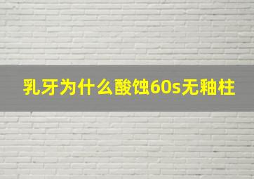 乳牙为什么酸蚀60s无釉柱