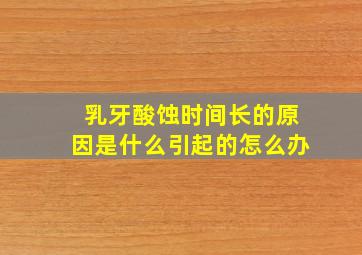 乳牙酸蚀时间长的原因是什么引起的怎么办