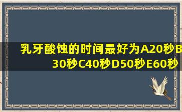 乳牙酸蚀的时间最好为A20秒B30秒C40秒D50秒E60秒