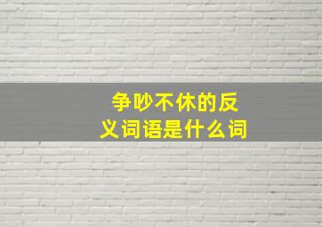 争吵不休的反义词语是什么词