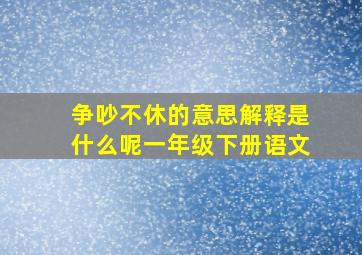 争吵不休的意思解释是什么呢一年级下册语文