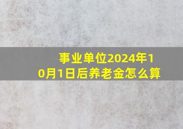 事业单位2024年10月1日后养老金怎么算