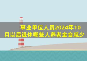 事业单位人员2024年10月以后退休哪些人养老金会减少