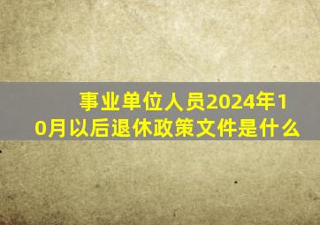 事业单位人员2024年10月以后退休政策文件是什么