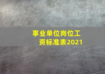 事业单位岗位工资标准表2021