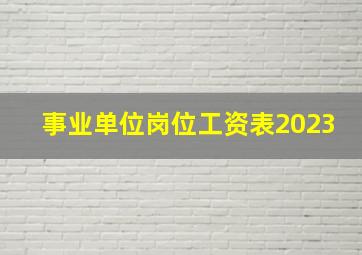 事业单位岗位工资表2023