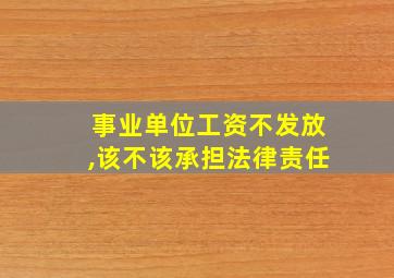 事业单位工资不发放,该不该承担法律责任