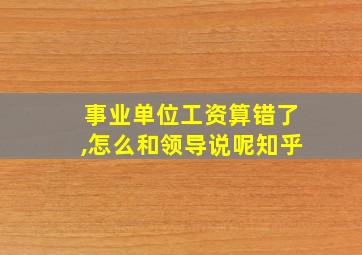 事业单位工资算错了,怎么和领导说呢知乎