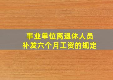 事业单位离退休人员补发六个月工资的规定