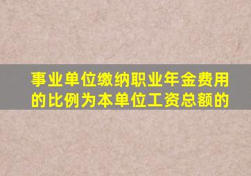 事业单位缴纳职业年金费用的比例为本单位工资总额的