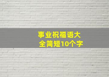 事业祝福语大全简短10个字