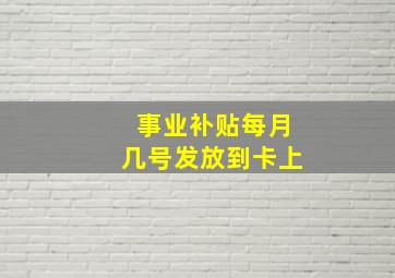 事业补贴每月几号发放到卡上