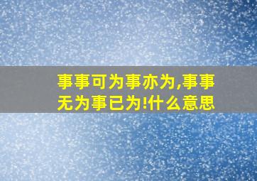 事事可为事亦为,事事无为事已为!什么意思