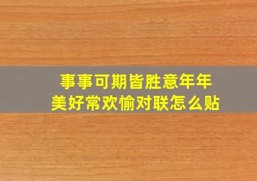 事事可期皆胜意年年美好常欢愉对联怎么贴