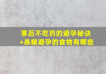 事后不吃药的避孕秘诀+杀精避孕的食物有哪些