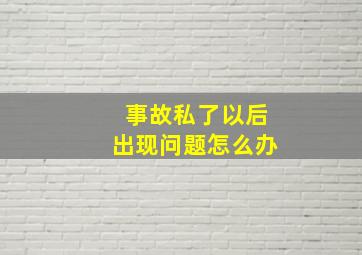 事故私了以后出现问题怎么办