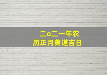 二o二一年农历正月黄道吉日