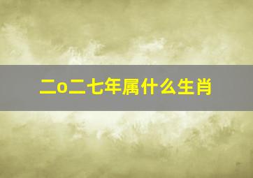 二o二七年属什么生肖