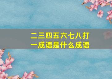 二三四五六七八打一成语是什么成语