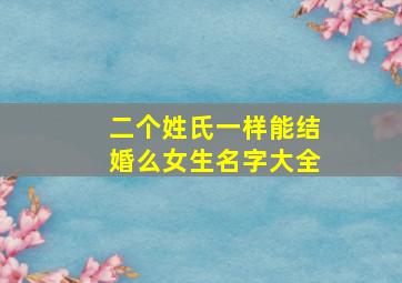 二个姓氏一样能结婚么女生名字大全