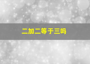 二加二等于三吗