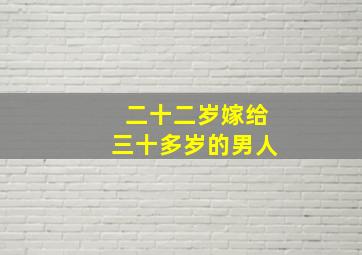 二十二岁嫁给三十多岁的男人