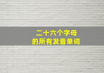 二十六个字母的所有发音单词