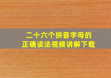 二十六个拼音字母的正确读法视频讲解下载