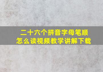 二十六个拼音字母笔顺怎么读视频教学讲解下载