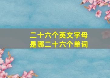 二十六个英文字母是哪二十六个单词