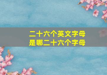 二十六个英文字母是哪二十六个字母