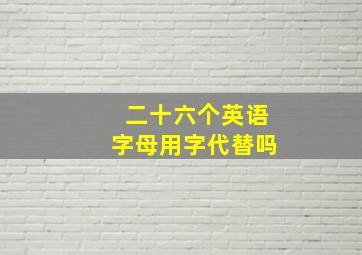 二十六个英语字母用字代替吗