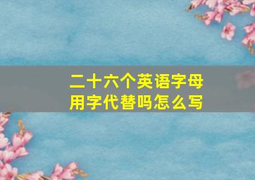 二十六个英语字母用字代替吗怎么写