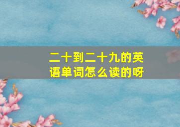 二十到二十九的英语单词怎么读的呀