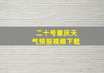 二十号重庆天气预报视频下载