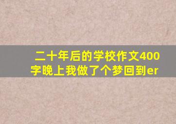 二十年后的学校作文400字晚上我做了个梦回到er