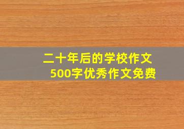 二十年后的学校作文500字优秀作文免费