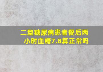 二型糖尿病患者餐后两小时血糖7.8算正常吗