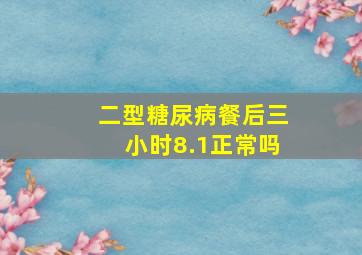 二型糖尿病餐后三小时8.1正常吗