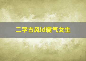 二字古风id霸气女生