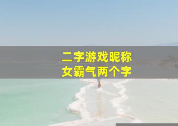 二字游戏昵称女霸气两个字