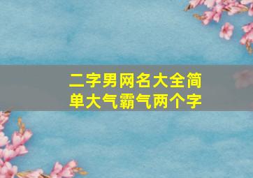 二字男网名大全简单大气霸气两个字