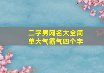 二字男网名大全简单大气霸气四个字