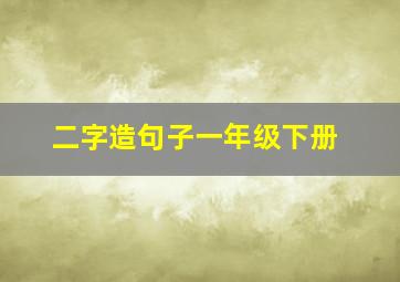 二字造句子一年级下册