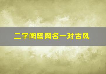 二字闺蜜网名一对古风