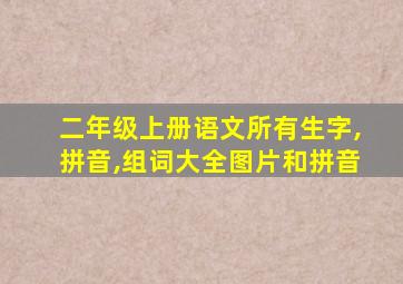 二年级上册语文所有生字,拼音,组词大全图片和拼音