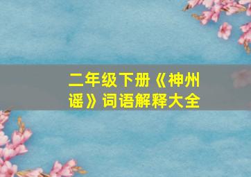 二年级下册《神州谣》词语解释大全