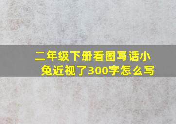 二年级下册看图写话小兔近视了300字怎么写